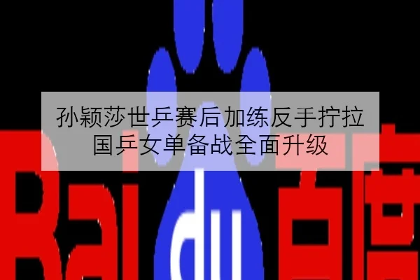 孙颖莎世乒赛后加练反手拧拉 国乒女单备战全面升级